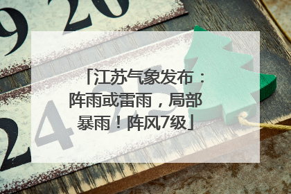 江苏气象发布：阵雨或雷雨，局部暴雨！阵风7级