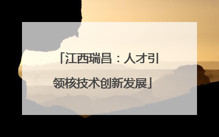 江西瑞昌：人才引领核技术创新发展