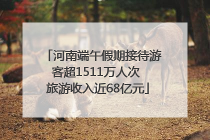 河南端午假期接待游客超1511万人次 旅游收入近68亿元
