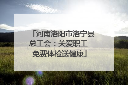河南洛阳市洛宁县总工会：关爱职工 免费体检送健康