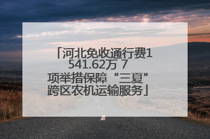 河北免收通行费1541.62万 7项举措保障“三夏”跨区农机运输服务