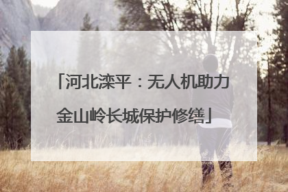 河北滦平：无人机助力金山岭长城保护修缮