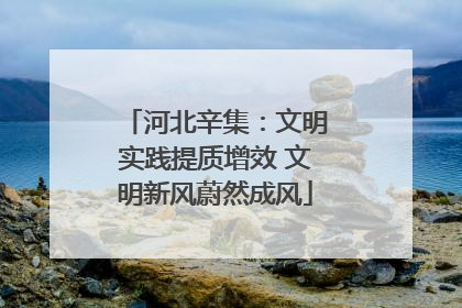 河北辛集：文明实践提质增效 文明新风蔚然成风