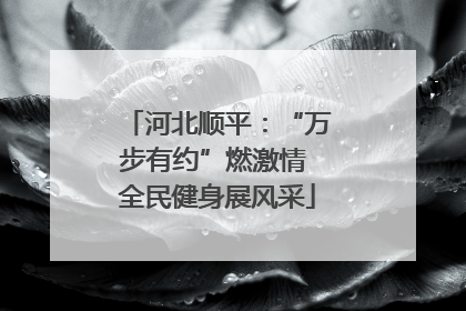 河北顺平：“万步有约”燃激情 全民健身展风采