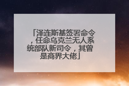 泽连斯基签署命令，任命乌克兰无人系统部队新司令，其曾是商界大佬