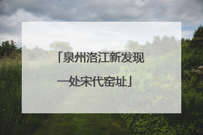 泉州洛江新发现一处宋代窑址