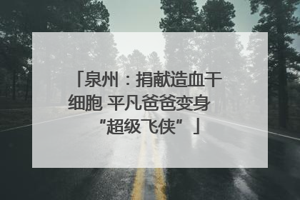 泉州：捐献造血干细胞 平凡爸爸变身“超级飞侠”