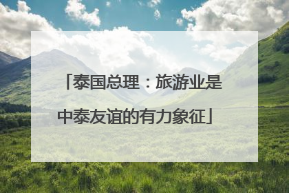 泰国总理：旅游业是中泰友谊的有力象征