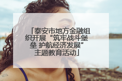 泰安市地方金融组织开展“筑牢战斗堡垒 护航经济发展”主题教育活动