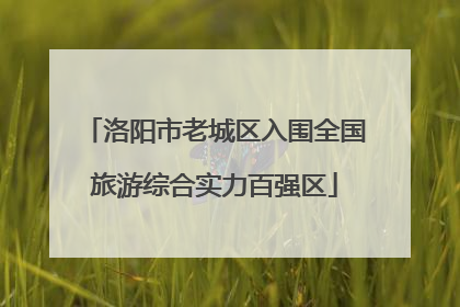 洛阳市老城区入围全国旅游综合实力百强区
