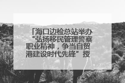 海口边检总站举办“弘扬移民管理警察职业精神，争当自贸港建设时代先锋”授课竞赛和演讲比赛