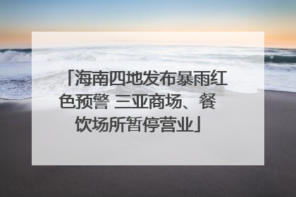 海南四地发布暴雨红色预警 三亚商场、餐饮场所暂停营业
