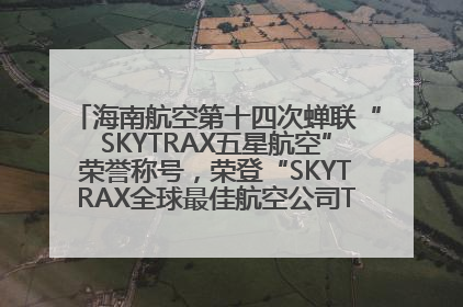 海南航空第十四次蝉联“SKYTRAX五星航空”荣誉称号，荣登“SKYTRAX全球最佳航空公司TOP10”榜单