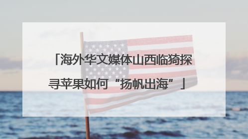 海外华文媒体山西临猗探寻苹果如何“扬帆出海”