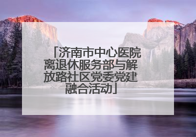 济南市中心医院离退休服务部与解放路社区党委党建融合活动