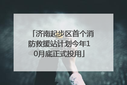 济南起步区首个消防救援站计划今年10月底正式投用
