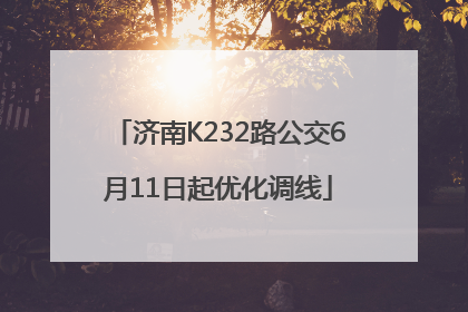济南K232路公交6月11日起优化调线