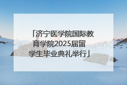 济宁医学院国际教育学院2025届留学生毕业典礼举行