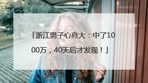 浙江男子心真大：中了1000万，40天后才发现！