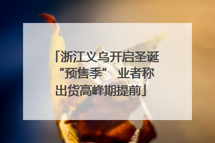 浙江义乌开启圣诞“预售季” 业者称出货高峰期提前