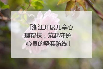 浙江开展儿童心理帮扶，筑起守护心灵的坚实防线