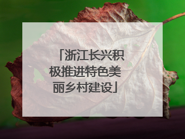 浙江长兴积极推进特色美丽乡村建设
