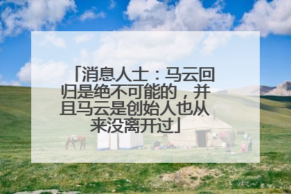消息人士：马云回归是绝不可能的，并且马云是创始人也从来没离开过
