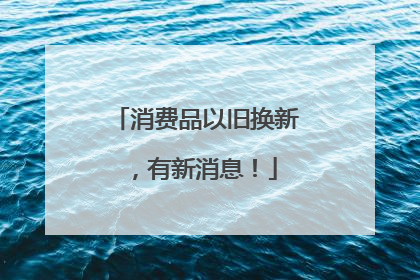 消费品以旧换新，有新消息！