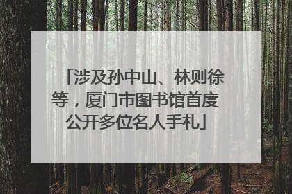 涉及孙中山、林则徐等，厦门市图书馆首度公开多位名人手札