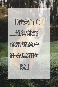 淮安首套三维智能影像系统落户淮安瑞济医院