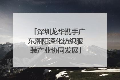深圳龙华携手广东潮阳深化纺织服装产业协同发展