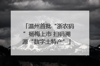 温州首批“浙农码”杨梅上市 扫码溯源“数字土特产”