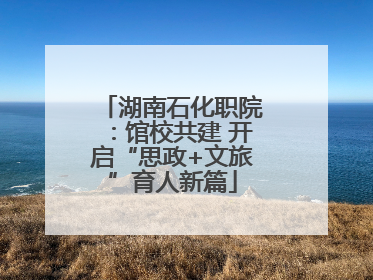湖南石化职院：馆校共建 开启“思政+文旅”育人新篇