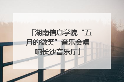 湖南信息学院“五月的微笑”音乐会唱响长沙音乐厅