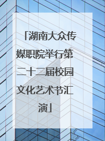 湖南大众传媒职院举行第二十二届校园文化艺术节汇演