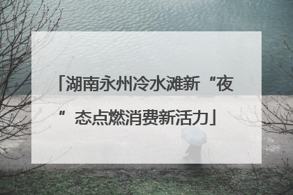湖南永州冷水滩新“夜”态点燃消费新活力
