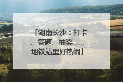 湖南长沙：打卡、答题、抽奖……地铁站里好热闹