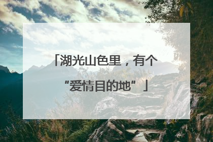 湖光山色里，有个“爱情目的地”