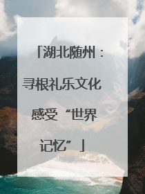 湖北随州：寻根礼乐文化 感受“世界记忆”