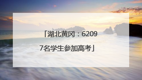 湖北黄冈：62097名学生参加高考