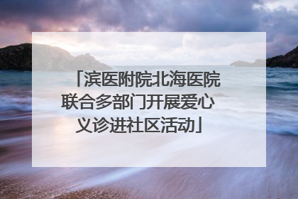 滨医附院北海医院联合多部门开展爱心义诊进社区活动