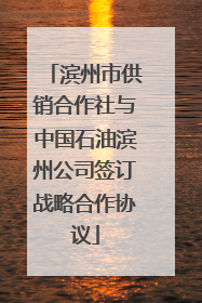 滨州市供销合作社与中国石油滨州公司签订战略合作协议