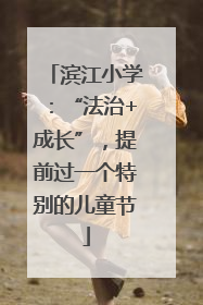 滨江小学：“法治+成长”，提前过一个特别的儿童节