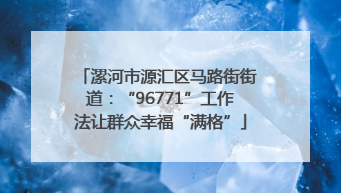 漯河市源汇区马路街街道：“96771”工作法让群众幸福“满格”