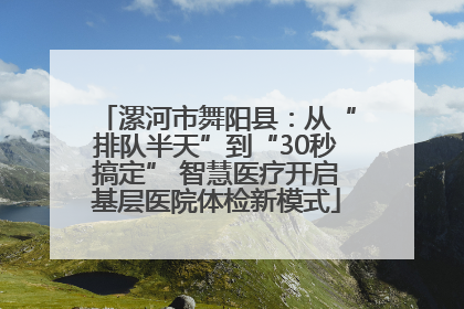 漯河市舞阳县：从“排队半天”到“30秒搞定” 智慧医疗开启基层医院体检新模式