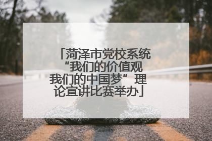 菏泽市党校系统“我们的价值观 我们的中国梦”理论宣讲比赛举办