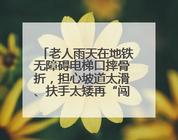 老人雨天在地铁无障碍电梯口摔骨折，担心坡道太滑、扶手太矮再“闯祸”！