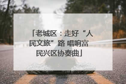 老城区：走好“人民文旅”路 唱响富民兴区协奏曲