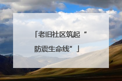 老旧社区筑起“防震生命线”