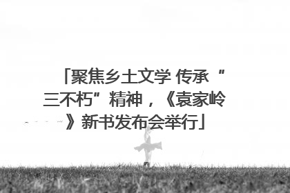 聚焦乡土文学 传承“三不朽”精神，《袁家岭》新书发布会举行